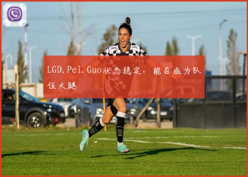 LGD.Pei.Guo状态稳定，能否成为队伍大腿