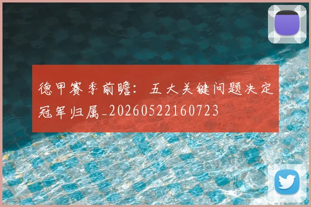 德甲赛季前瞻：五大关键问题决定冠军归属_20260522160723