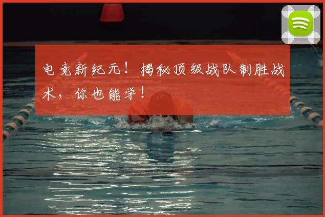 电竞新纪元！揭秘顶级战队制胜战术，你也能学！