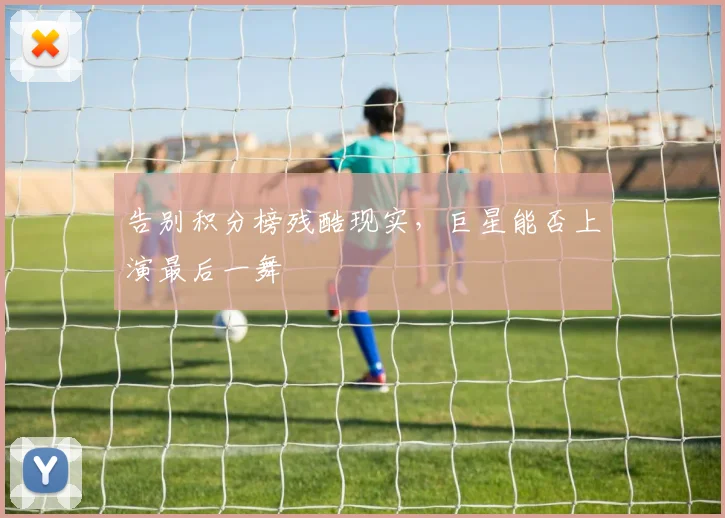 告别积分榜残酷现实，巨星能否上演最后一舞