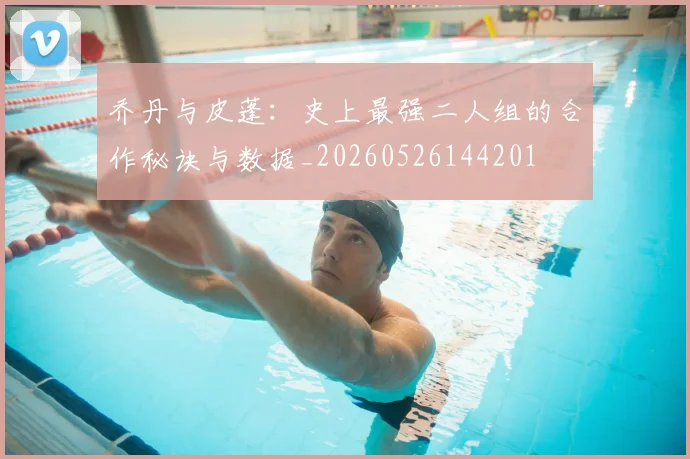 乔丹与皮蓬:史上最强二人组的合作秘诀与数据_20260526144201