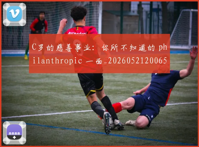 C罗的慈善事业：你所不知道的 philanthropic 一面_20260521200653_20260606165420