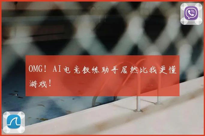 OMG！AI电竞教练助手居然比我更懂游戏！