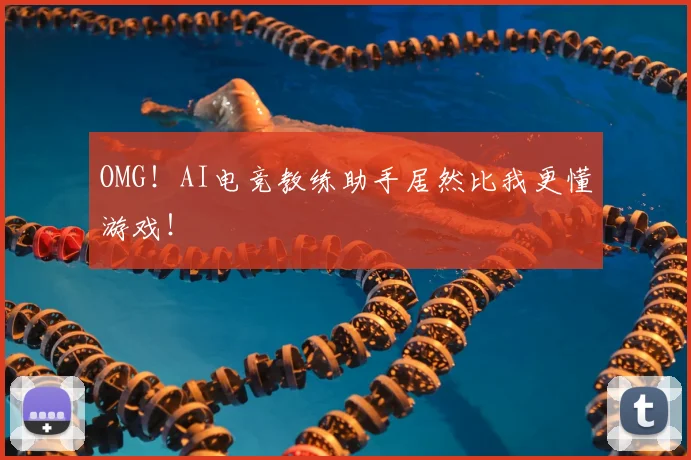 OMG！AI电竞教练助手居然比我更懂游戏！