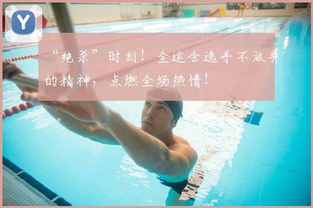 “绝杀”时刻！全运会选手不放弃的精神，点燃全场热情！