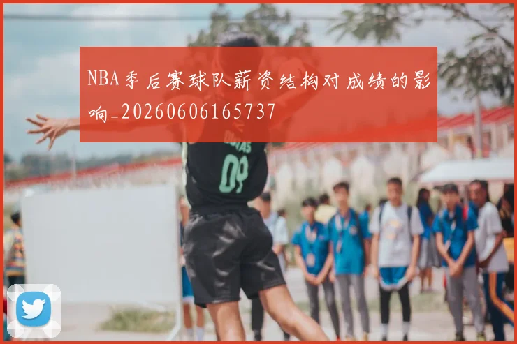 NBA季后赛球队薪资结构对成绩的影响_20260606165737