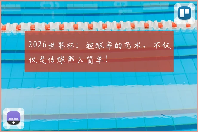 2026世界杯:控球率的艺术,不仅仅是传球那么简单!