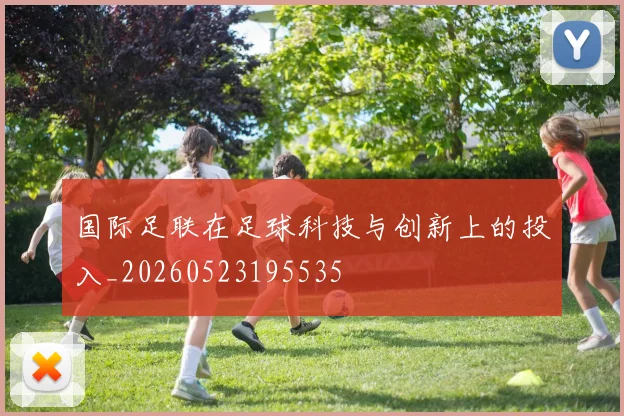 国际足联在足球科技与创新上的投入_20260523195535