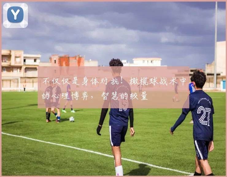 不仅仅是身体对抗！橄榄球战术中的心理博弈，智慧的较量