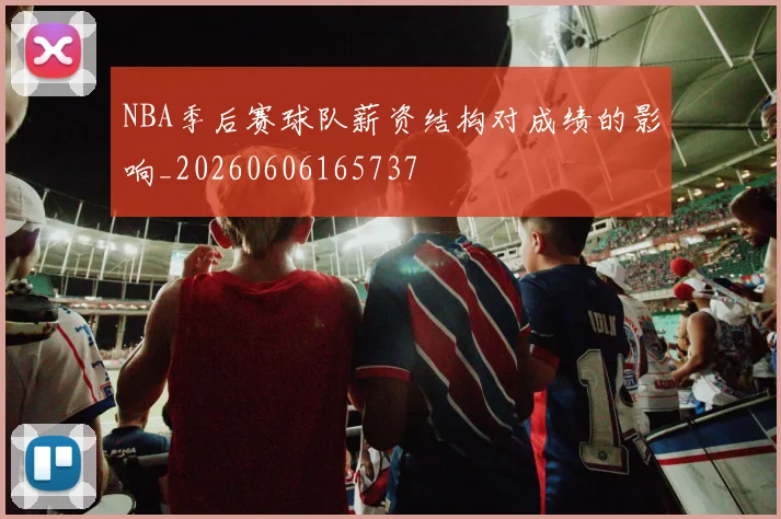 NBA季后赛球队薪资结构对成绩的影响_20260606165737