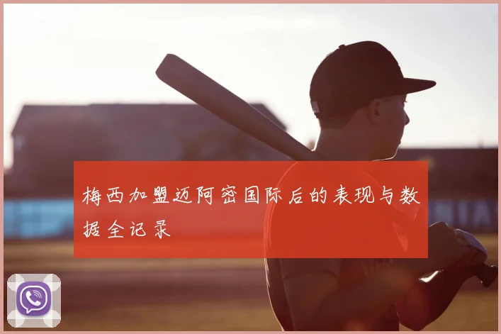 梅西加盟迈阿密国际后的表现与数据全记录