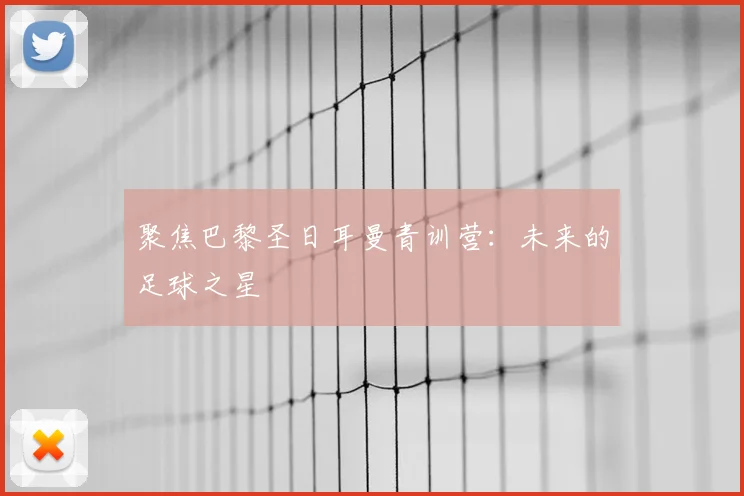 聚焦巴黎圣日耳曼青训营:未来的足球之星
