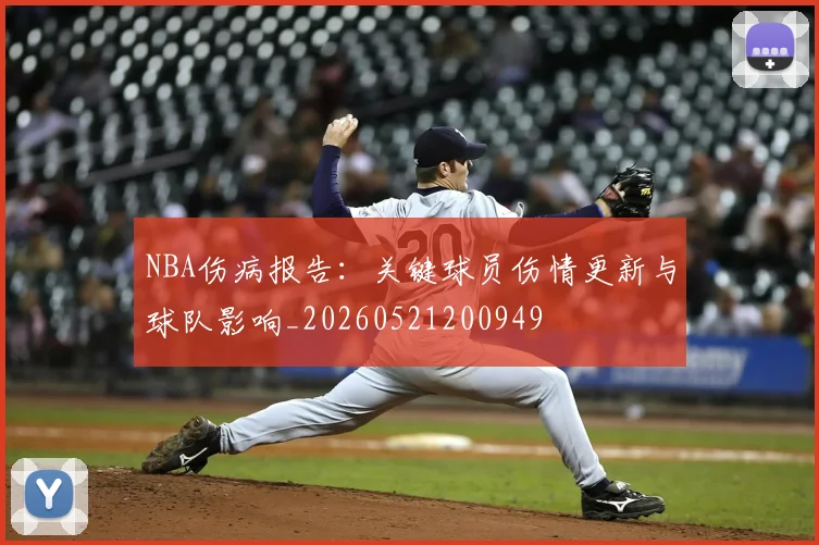 NBA伤病报告：关键球员伤情更新与球队影响_20260521200949