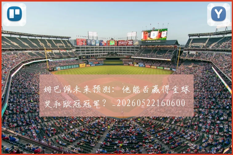 姆巴佩未来预测:他能否赢得金球奖和欧冠冠军?_20260522160600