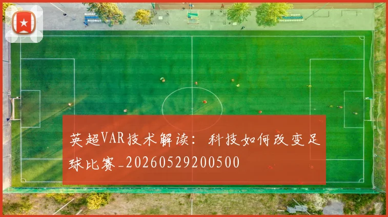 英超VAR技术解读:科技如何改变足球比赛_20260529200500