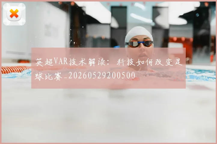 英超VAR技术解读:科技如何改变足球比赛_20260529200500