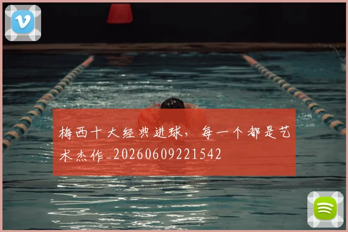 梅西十大经典进球,每一个都是艺术杰作_20260609221542