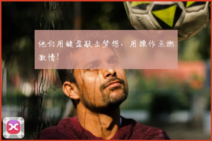 他们用键盘敲击梦想，用操作点燃激情！