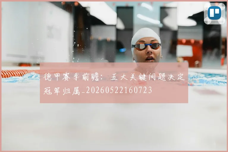 德甲赛季前瞻：五大关键问题决定冠军归属_20260522160723