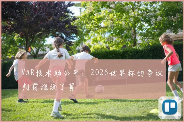 VAR技术助公平，2026世界杯的争议判罚谁说了算