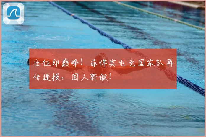 出征即巅峰！菲律宾电竞国家队再传捷报，国人骄傲！