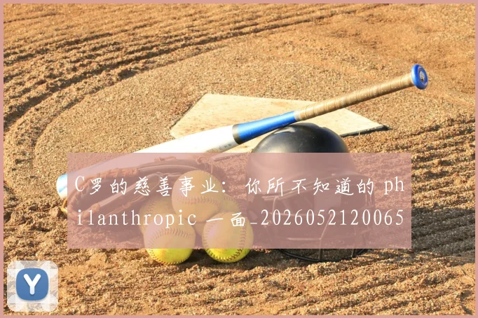 C罗的慈善事业:你所不知道的 philanthropic 一面_20260521200653_20260606165420