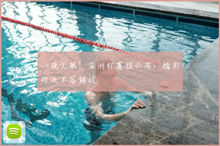 一夜无眠！亚洲杯赛程公布，精彩对决不容错过