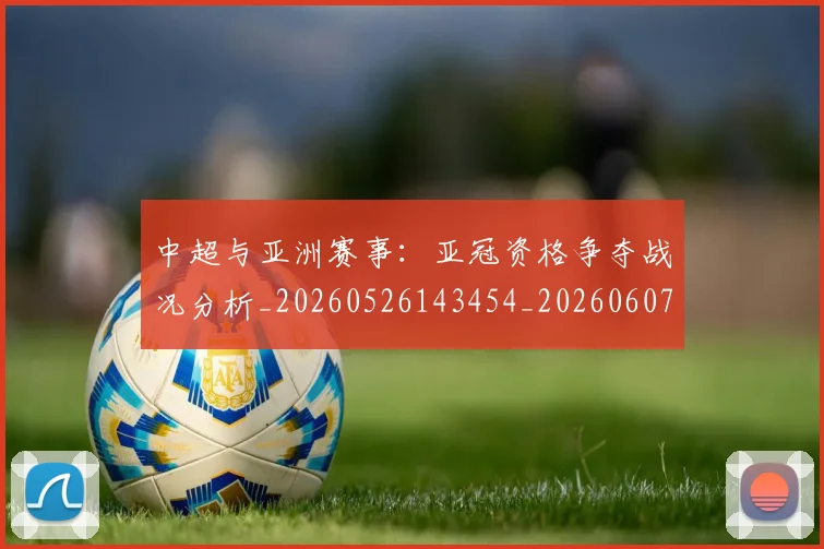 中超与亚洲赛事:亚冠资格争夺战况分析_20260526143454_20260607160656